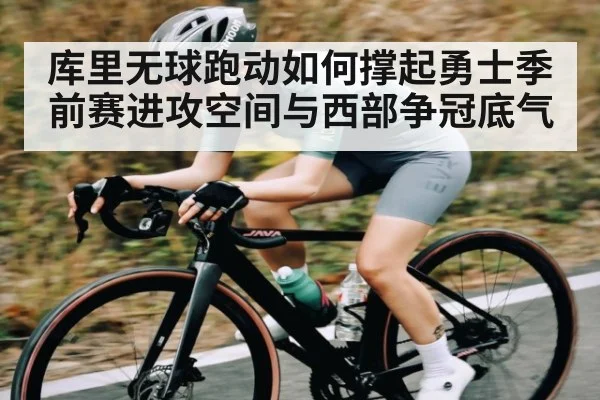 库里无球跑动如何撑起勇士季前赛进攻空间与西部争冠底气