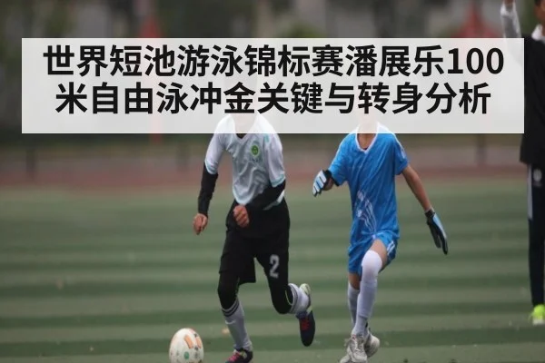 世界短池游泳锦标赛潘展乐100米自由泳冲金关键与转身分析